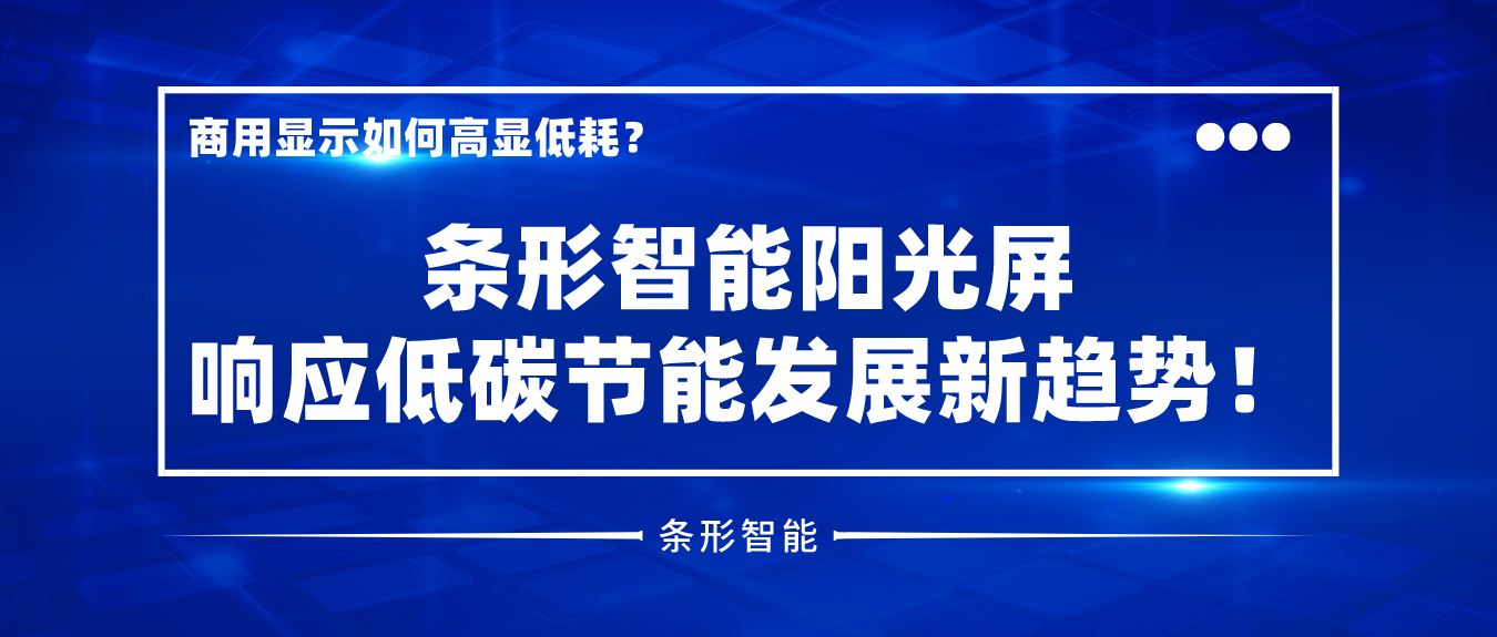 商用顯示如何高顯低耗？條形智能陽光屏響應低碳節能發展新趨勢！